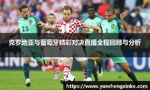 克罗地亚与葡萄牙精彩对决直播全程回顾与分析