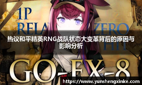 热议和平精英RNG战队状态大变革背后的原因与影响分析