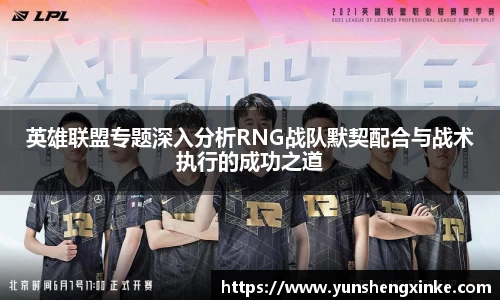 英雄联盟专题深入分析RNG战队默契配合与战术执行的成功之道